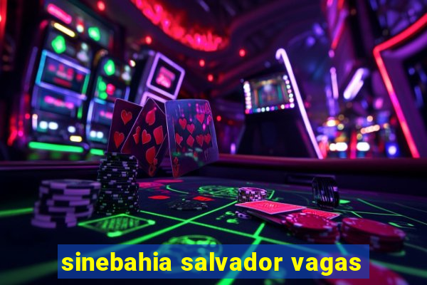 sinebahia salvador vagas